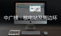 中广核�：核电站及周边环境指标正常