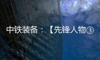 中铁装备：【先锋人物③】蒋鹏鹏：90后的破壁者
