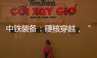 中铁装备
：硬核穿越	
，“蜀通号”破洞而出
！