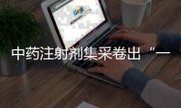 中药注射剂集采卷出“一元”品�，安全有效争议悬而未决
