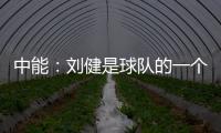 中能：刘健是球队的一个符号 合同是白纸黑字的