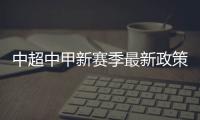 中超中甲新赛季最新政策
�：外援限薪中性名U21