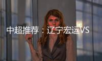 中超推荐：辽宁宏运VS杭州绿城