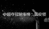 中超夺冠赔率榜
：国安领跑榜首 恒大上港紧随