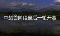 中超首阶段最后一轮开赛时间：争四同时开赛