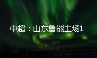 中超：山东鲁能主场1