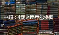 中超

：4载老臣乔尔将要离开中超 欲回到老东家