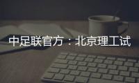 中足联官方
：北京理工试图向裁判送礼，被罚款10万元+通报批评