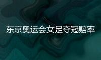 东京奥运会女足夺冠赔率：中国女足仅排第9