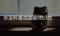 东亚杯首战国足0比3负韩国队