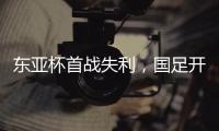 东亚杯首战失利，国足开启新征程