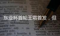 东亚杯首轮王霜首发，但中国女足已无碾压韩国女足的绝对实力