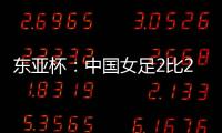 东亚杯
	：中国女足2比2憾平韩国女足 无缘开门红