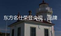 东方名仕荣登央视，品牌之路迈上新台阶