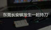 东莞长安镇发生一起持刀伤人案致3人死亡
，警方
：嫌疑人已被控制