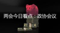 两会今日看点：政协会议首场新闻发布会将举行