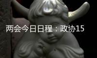 两会今日日程：政协15时开幕，人大12时举行新闻发布会