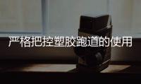 严格把控塑胶跑道的使用原料 做真正的无毒跑道
