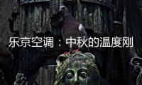 乐京空调：中秋的温度刚刚好