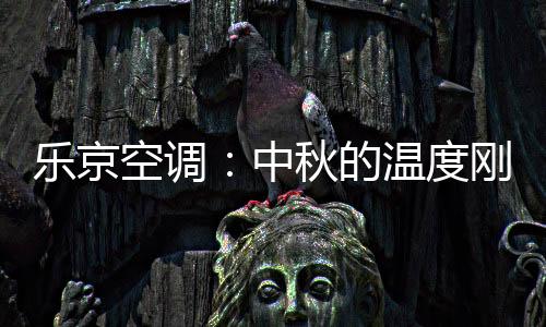 中秋自然少不了舒适温度加持