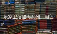 乐家卫浴酷玛系列
，用色彩美学带来全新卫浴体验