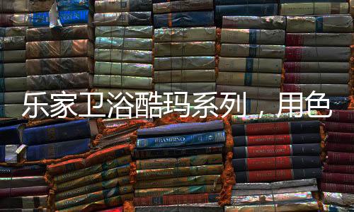 个性化的酷玛卫浴产品需求