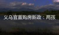 义乌官宣购房新政：两孩家庭补10万�，三孩家庭补20万