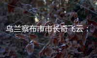 乌兰察布市市长奇飞云：发展文旅，要将“爆红”变“长红”