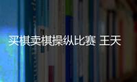 买棋卖棋操纵比赛 王天一	�
、王跃飞终身禁赛