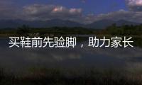 买鞋前先验脚，助力家长选好儿童运动鞋