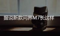 据说新款问界M7长这样
？售价水涨船高？