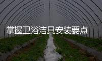 掌握卫浴洁具安装要点 不给卫浴装修留后患