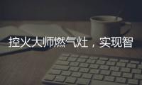 控火大师燃气灶	
，实现智慧
、理想烹饪