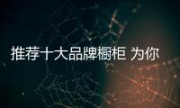 推荐十大品牌橱柜 为你打造时尚厨房空间