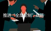 推进“全屋定制”战略 橱柜企业要专注
、专业