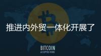 推进内外贸一体化开展了哪些工作？商务部回应