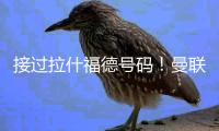 接过拉什福德号码！曼联官方：新援库尼亚身穿10号球衣