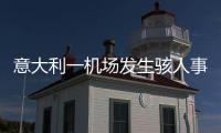 意大利一机场发生骇人事故，35岁男子闯入机场跑道，被滑行飞机吸入引擎身亡，全部航班取消