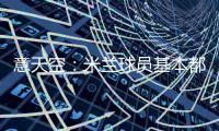 意天空：米兰球员基本都在内洛留宿
	，三餐有严格时间安排