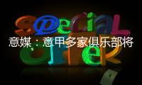 意媒
：意甲多家俱乐部将更换前锋	，交易相互关联错综复杂