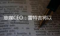 意媒CEO：雷特吉将以7000万欧元加盟胡拜尔库迪西亚