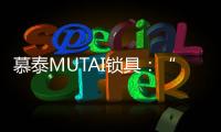 慕泰MUTAI锁具：“锁住”时间