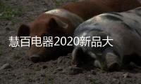 慧百电器2020新品大赏：精细智能化 走在潮流前沿