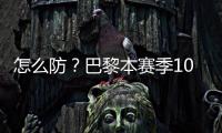 怎么防	？巴黎本赛季10人参与进球12+
：登贝莱52场造51球最多