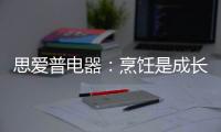 思爱普电器
：烹饪是成长的必修课