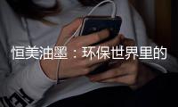 恒美油墨：环保世界里的流光溢彩