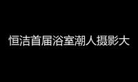 恒洁首届浴室潮人摄影大赛，说出你的浴室故事