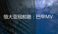 恒大亚冠前瞻	：巴甲MVP对决 穆里奇欲破球荒