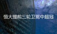 恒大提前三轮卫冕中超冠军 土炮轰4球