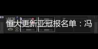 恒大更新亚冠报名单
：冯潇霆回归 严鼎皓在内